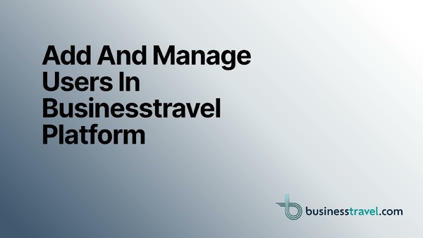 Add And Manage Users In Businesstravel.com Platform